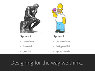 System 1
‣ conscious
‣ focused
‣ precise
System 2
‣ unconscious
‣ fast, parallel
‣ approximate
Designing for the way we think…
 