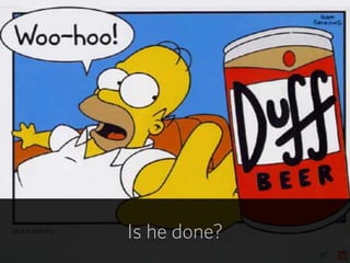 47
Is he done?
 