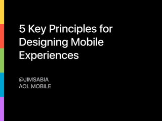 5 Key Principles for
Designing Mobile
Experiences
@JIMSABIA
AOL MOBILE
 