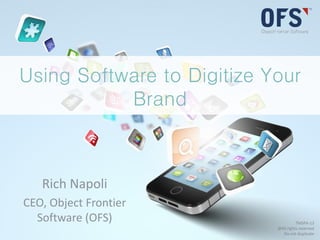 Using Software to Digitize Your
Brand
Rich Napoli
CEO, Object Frontier
Software (OFS) TMSPA-13
@All rights reserved
Do not duplicate
 