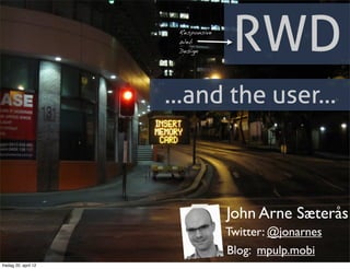 Responsive
                       Web
                       Design        RWD
                      ...and the user...



                                    John Arne Sæterås
                                    Twitter: @jonarnes
                                    Blog: mpulp.mobi
fredag 20. april 12
 