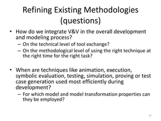 Refining Existing Methodologies
(questions)
• How do we integrate V&V in the overall development
and modeling process?
– O...