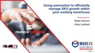 Using automation to efficiently
manage SKU growth within
your existing warehouse
Presented by:
Myles Harmon
Andy Lockhart
Your Logo Goes Here!
 