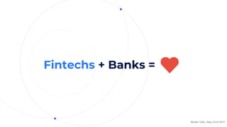 Fintechs + Banks =
Modex Talks, May 22nd 2019
 