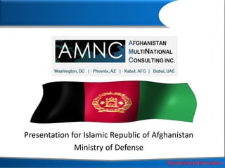 Presentation for Islamic Republic of Afghanistan
Ministry of Defense

 