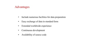 Advantages
• Include numerous facilities for data preparation
• Easy exchange of data in standard form
• Extended worldwide experience
• Continuous development
• Availability of source code
 