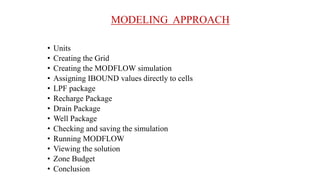MODELING APPROACH
• Units
• Creating the Grid
• Creating the MODFLOW simulation
• Assigning IBOUND values directly to cells
• LPF package
• Recharge Package
• Drain Package
• Well Package
• Checking and saving the simulation
• Running MODFLOW
• Viewing the solution
• Zone Budget
• Conclusion
 