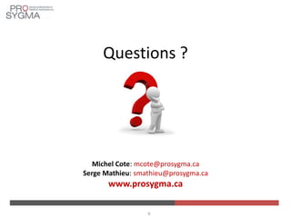 Questions ?
Michel Cote: mcote@prosygma.ca
Serge Mathieu: smathieu@prosygma.ca
www.prosygma.ca
6
 