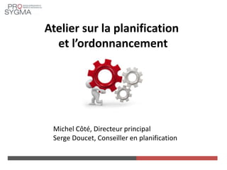 Atelier sur la planification
et l’ordonnancement
Michel Côté, Directeur principal
Serge Doucet, Conseiller en planification
 