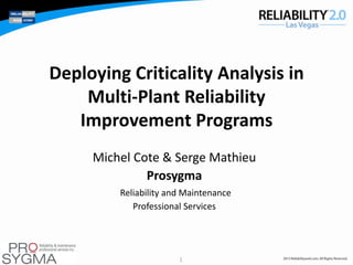 Deploying Criticality Analysis in
Multi-Plant Reliability
Improvement Programs
Michel Cote & Serge Mathieu
Prosygma
Reliability and Maintenance
Professional Services

1

 