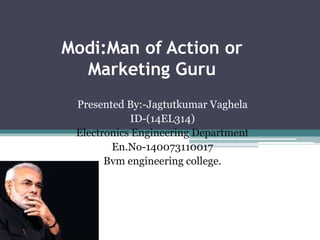 Modi:Man of Action or
Marketing Guru
Presented By:-Jagtutkumar Vaghela
ID-(14EL314)
Electronics Engineering Department
En.No-140073110017
Bvm engineering college.
 