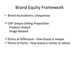 • Brand Associations: Uniqueness
USP Unique Selling Proposition
Product-related
Image Related
Points of Difference - How brand is unique
Points of Parity - How brand is similar to others
Brand Equity Framework
 