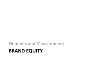 Elements and Measurement
BRAND EQUITY
 