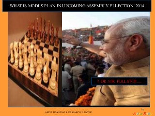 by
Arise RobyARISE TRAINING & RESEARCH CENTER
WHAT IS MODI’S PLAN IN UPCOMING ASSEMBLY ELLECTION 2014
? OR ! OR FULL STOP……
 
