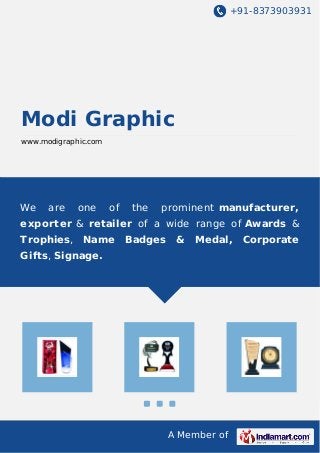 +91-8373903931

Modi Graphic
www.modigraphic.com

We

are

one

of

the

prominent manufacturer,

exporter & retailer of a wide range of Awards &
Trophies, Name

Badges

&

Medal,

Gifts, Signage.

A Member of

Corporate

 