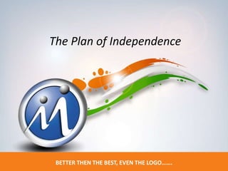 The Plan of Independence
BETTER THEN THE BEST, EVEN THE LOGO…….
Munish Chopra - +91-9646309001
 
