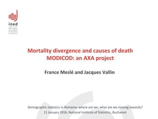 Mortality divergence and causes of death
MODICOD: an AXA project
France Meslé and Jacques Vallin
Demographic statistics in Romania: where are we, what are we moving towards?
11 January 2016, National Institute of Statistics, Bucharest
 