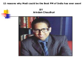 BY
Arindam Chaudhuri
12 reasons why Modi could be the Best PM of India has ever seen!
 