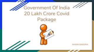 Government Of India
20 Lakh Crore Covid
Package
MANINI BINDORIA
 