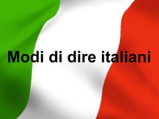 Modi di dire italiani ,[object Object],Modi di dire italiani 