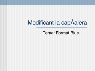Modificant la capçalera Tema: Format Blue 