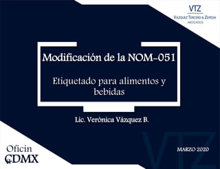 Lic. Verónica Vázquez B.
MARZO 2020
CDMX
Oficin
a
Modificación de la NOM-051
Etiquetado para alimentos y
bebidas
 
