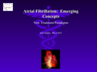 Atrial Fibrillation: EmergingAtrial Fibrillation: Emerging
ConceptsConcepts
New Treatment Paradigms
John Hakim, MD, FACC
 