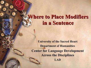 Where to Place Modifiers in a Sentence University of the Sacred Heart Department of Humanities Center for Language Development Across the Disciplines LAD 