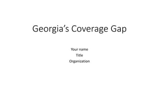 Georgia’s Coverage Gap
Your name
Title
Organization
 