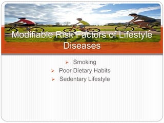  Smoking
 Poor Dietary Habits
 Sedentary Lifestyle
Modifiable Risk Factors of Lifestyle
Diseases
 