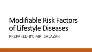 Modifiable Risk Factors
of Lifestyle Diseases
PREPARED BY: MR. SALAZAR
 