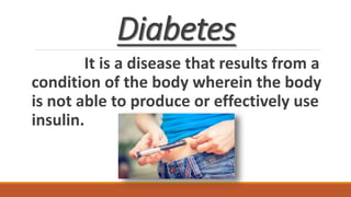 Diabetes
It is a disease that results from a
condition of the body wherein the body
is not able to produce or effectively ...