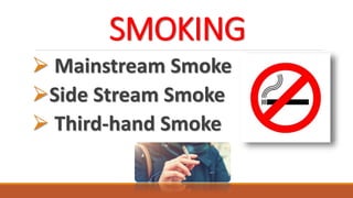 SMOKING
 Mainstream Smoke
Side Stream Smoke
 Third-hand Smoke
 