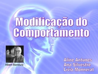 Modificação do  Comportamento Aline Antunes Ana Silvestre Lívia Monnerat Albert Bandura 