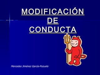 MODIFICACIÓN  DE  MODIFICACIÓN DE CONDUCTA Mercedes Jiménez García-Pozuelo 