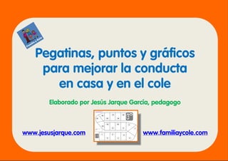 Pegatinas, puntos y gráficos
para mejorar la conducta
en casa y en el cole
Elaborado por Jesús Jarque García, pedagogo
www.jesusjarque.com www.familiaycole.com
 