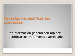 Ventajas de clasificar las conductasDar información general con rapidezIdentificar los tratamientos apropiados