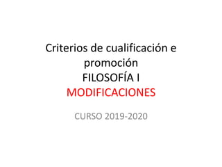 Criterios de cualificación e
promoción
FILOSOFÍA I
MODIFICACIONES
CURSO 2019-2020
 
