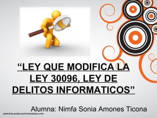 “LEY QUE MODIFICA LA
LEY 30096, LEY DE
DELITOS INFORMATICOS”
Alumna: Nimfa Sonia Amones Ticona
 