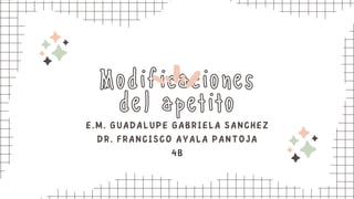 Modificaciones
del apetito
E.M. GUADALUPE GABRIELA SANCHEZ
DR. FRANCISCO AYALA PANTOJA
4B
 