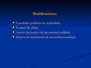 Modificaciones.  Cuestiones políticas no justiciables. Control de oficio. Acción declarativa de inconstitucionalidad. Efectos de declaración de inconstitucionalidad. 