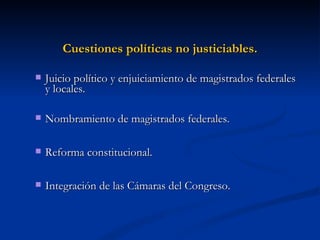 Cuestiones políticas no justiciables. Juicio político y enjuiciamiento de magistrados federales y locales. Nombramiento de magistrados federales. Reforma constitucional. Integración de las Cámaras del Congreso. 