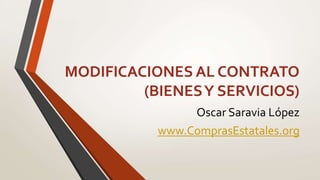 MODIFICACIONES AL CONTRATO
(BIENESY SERVICIOS)
Oscar Saravia López
www.ComprasEstatales.org
 