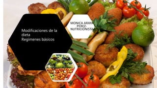 Modificaciones de la
dieta
Regímenes básicos
MONICA ARAYA
PEREZ-
NUTRICIONISTA
 