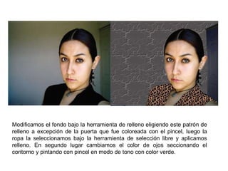 Modificamos el fondo bajo la herramienta de relleno eligiendo este patrón de relleno a excepción de la puerta que fue coloreada con el pincel, luego la ropa la seleccionamos bajo la herramienta de selección libre y aplicamos relleno. En segundo lugar cambiamos el color de ojos seccionando el contorno y pintando con pincel en modo de tono con color verde. 