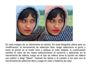 En esta imagen de ve claramente el cambio.  En esta fotografía utilice para su modificación, la herramienta de selección libre, luego seleccione el gorro y tome el pincel en el modo tono y aplique el color elegido. A continuación cambie el color de las ropas seleccionando el contorno y aplicando en la herramienta de relleno. luego en el tipo de relleno tome la opción de relleno con patrón y elegí "Qbert". Coloree los labios y di cambio a los ojos con la herramienta de selección libre y luego en color y balance de color.  
