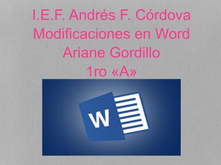 I.E.F. Andrés F. Córdova
Modificaciones en Word
Ariane Gordillo
1ro «A»
 