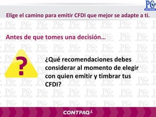 ¿Qué recomendaciones debes
considerar al momento de elegir
con quien emitir y timbrar tus
CFDI?
Antes de que tomes una decisión…
Elige el camino para emitir CFDI que mejor se adapte a ti.
 
