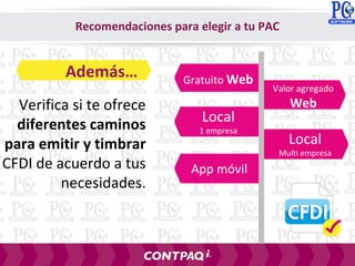 Verifica si te ofrece
diferentes caminos
para emitir y timbrar
CFDI de acuerdo a tus
necesidades.
Recomendaciones para elegir a tu PAC
Además… Gratuito Web
Valor agregado
Web
Local
1 empresa
Local
Multi empresa
App móvil
 