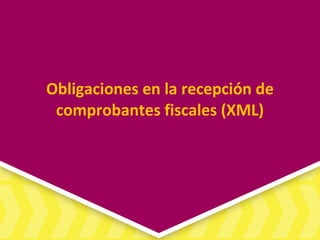 Obligaciones en la recepción de
comprobantes fiscales (XML)
 